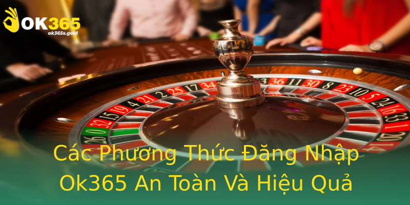 Các Phương Thức Đăng Nhập Ok365 An Toàn Và Hiệu Quả