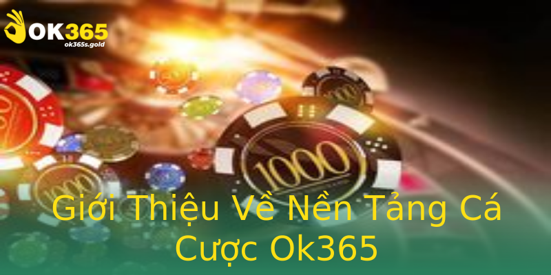 Giới Thiệu Về Nền Tảng Cá Cược Ok365