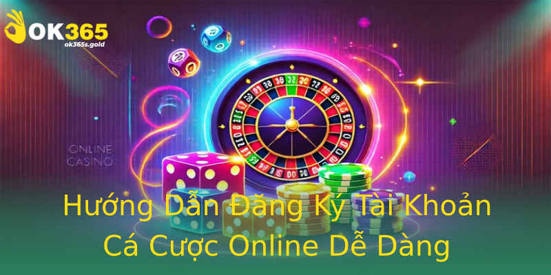 Hướng Dẫn Đăng Ký Tài Khoản Cá Cược Online Dễ Dàng