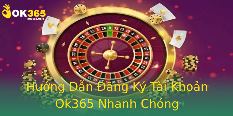 Hướng Dẫn Đăng Ký Tài Khoản Ok365 Nhanh Chóng