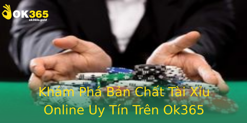 Khám Phá Bản Chất Tài Xỉu Online Uy Tín Trên Ok365