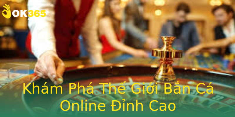 Khám Phá Thế Giới Bắn Cá Online Đỉnh Cao