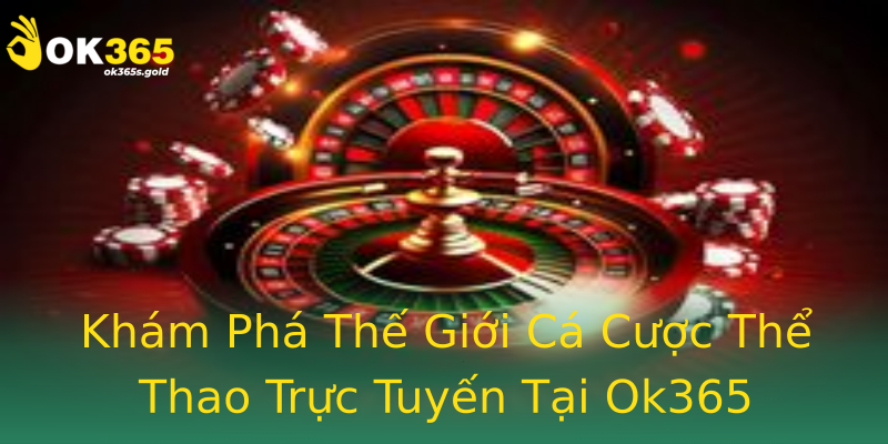 Khám Phá Thế Giới Cá Cược Thể Thao Trực Tuyến Tại Ok365