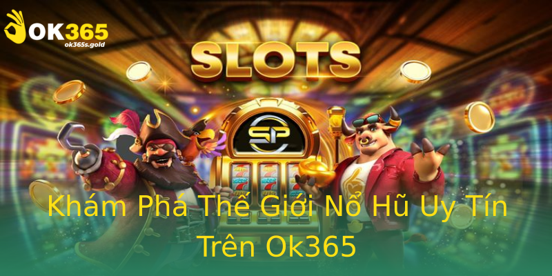 Khám Phá Thế Giới Nổ Hũ Uy Tín Trên Ok365
