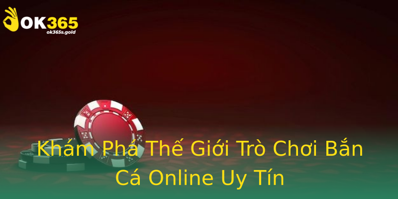Khám Phá Thế Giới Trò Chơi Bắn Cá Online Uy Tín