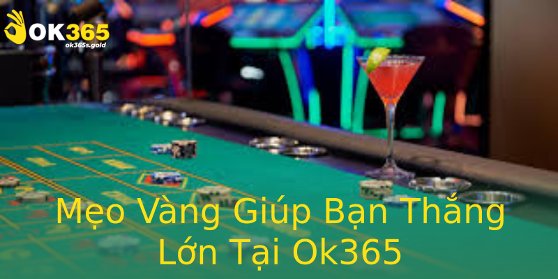Mẹo Vàng Giúp Bạn Thắng Lớn Tại Ok365