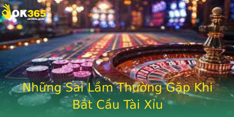 Những Sai Lầm Thường Gặp Khi Bắt Cầu Tài Xỉu