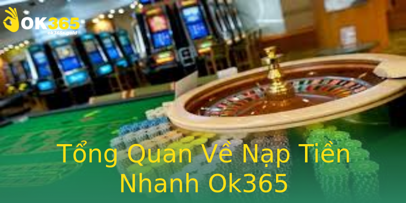 Tổng Quan Về Nạp Tiền Nhanh Ok365